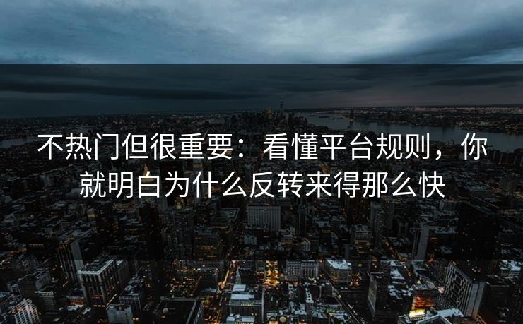 不热门但很重要：看懂平台规则，你就明白为什么反转来得那么快
