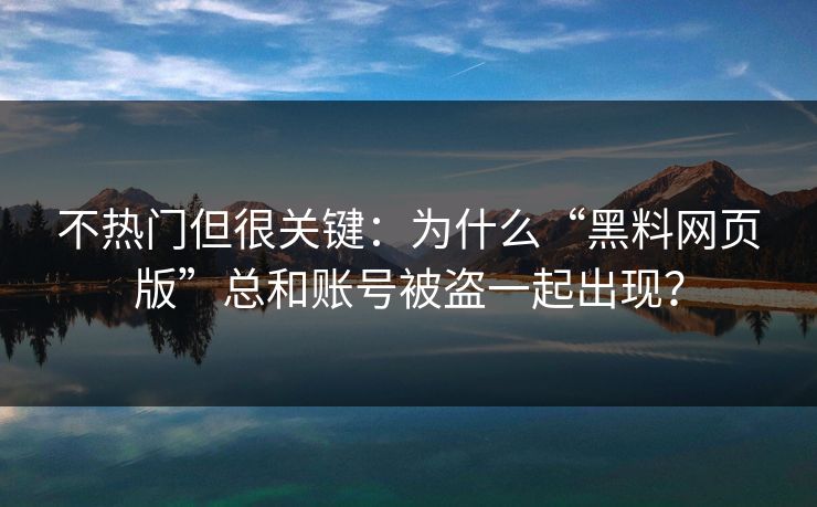 不热门但很关键：为什么“黑料网页版”总和账号被盗一起出现？