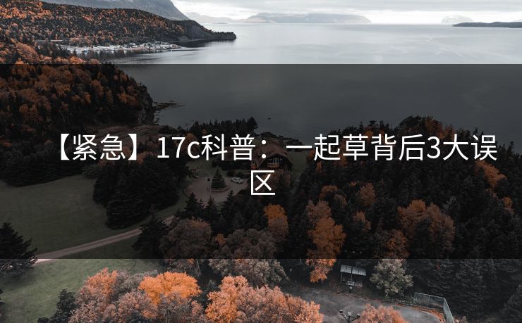 【紧急】17c科普：一起草背后3大误区