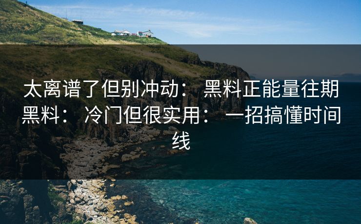 太离谱了但别冲动： 黑料正能量往期黑料： 冷门但很实用： 一招搞懂时间线